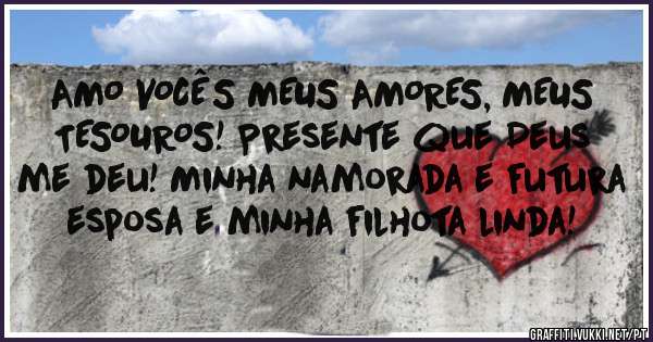 AMO VOCÊS MEUS AMORES, MEUS TESOUROS! Presente que Deus me deu! Minha namorada e futura esposa e minha filhota linda!