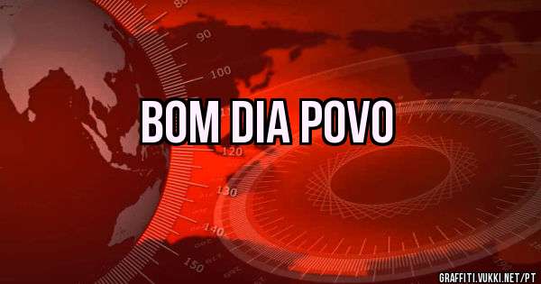 Bom dia Povo