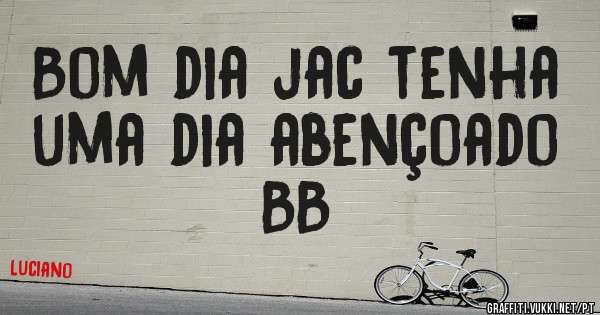 Bom dia jac tenha uma dia abençoado BB