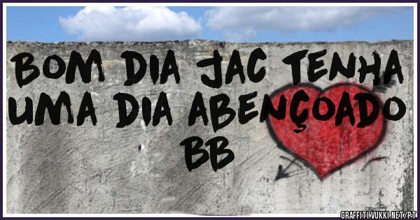 Bom dia jac tenha uma dia abençoado BB