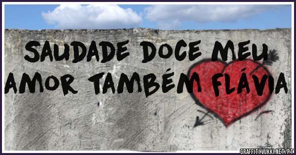 Saudade doce meu amor também Flávia 