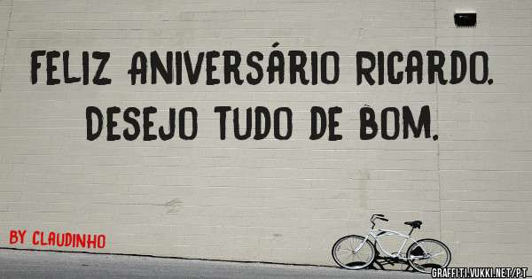 Feliz Aniversário Ricardo.
Desejo tudo de bom.