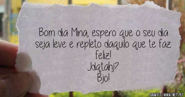 Bom dia Mina, espero que o seu dia seja leve e repleto daquilo que te faz feliz!
Jdqtahj?
Bjo!