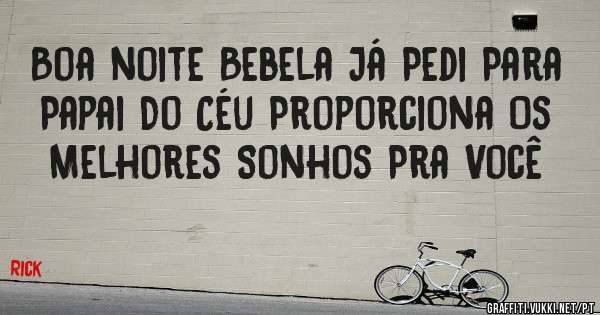 Boa noite Bebela Já Pedi Para Papai Do Céu Proporciona Os Melhores Sonhos Pra Você 