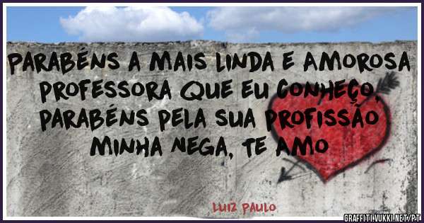 Parabéns a mais linda e Amorosa professora que eu conheço, parabéns pela sua profissão minha Nega, Te Amo