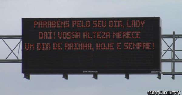 Parabéns pelo seu dia, Lady Daí! Vossa Alteza merece um dia de rainha, hoje e sempre!