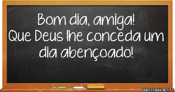 Bom dia, amiga!
Que Deus lhe conceda um 
dia abençoado!