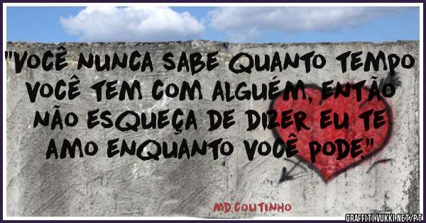 ''Você nunca sabe quanto tempo você tem com alguém, então não esqueça de dizer eu te amo enquanto você pode.''  