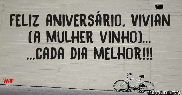 Feliz aniversário, Vivian (a mulher vinho)... ...cada dia melhor!!!