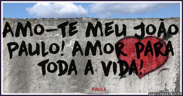 Amo-te meu João Paulo! Amor para toda a vida!