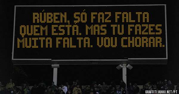 RÚBEN, SÓ FAZ FALTA QUEM ESTÁ. MAS TU FAZES MUITA FALTA. VOU CHORAR.