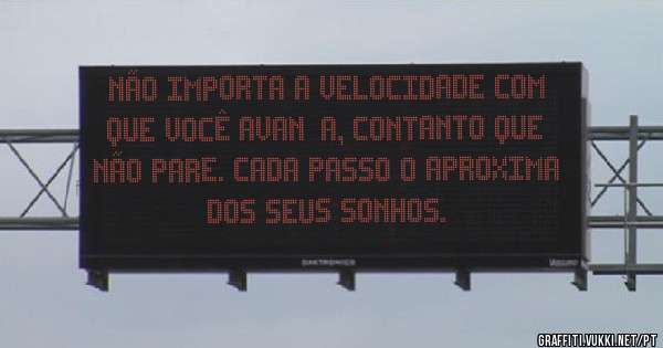 Não importa a velocidade com que você avança, contanto que não pare. Cada passo o aproxima dos seus sonhos.