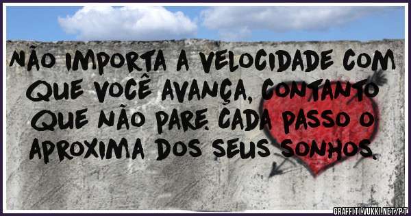 Não importa a velocidade com que você avança, contanto que não pare. Cada passo o aproxima dos seus sonhos.