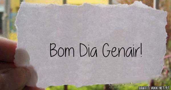 Bom Dia Genair!