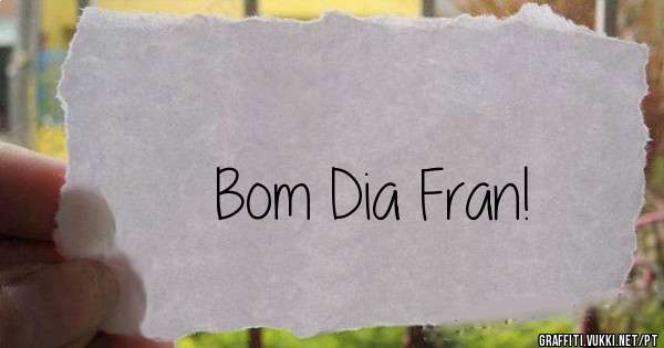 Bom Dia Fran!