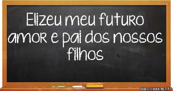 Elizeu meu futuro amor e pai dos nossos filhos 