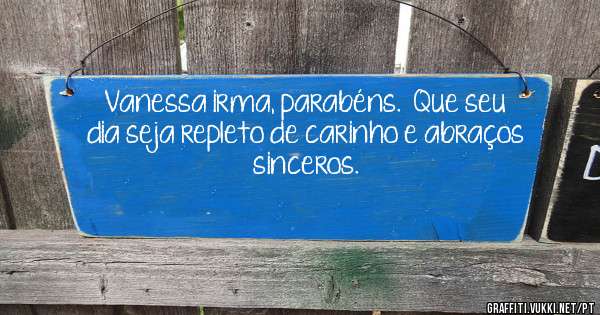 Vanessa irma, parabéns.  Que seu dia seja repleto de carinho e abraços sinceros. 