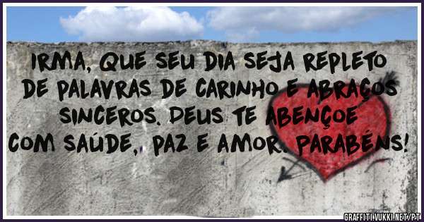 Irma, Que seu dia seja repleto de palavras de carinho e abraços sinceros. Deus te abençoe 
com saúde,  paz e amor. Parabéns! 