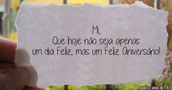 Mi,
Que hoje não seja apenas um dia Feliz, mas um Feliz Aniversário!