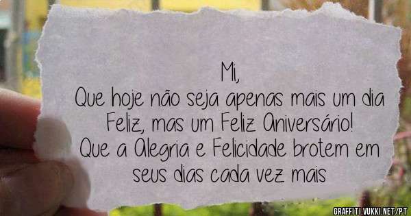 Mi, 
Que hoje não seja apenas mais um dia Feliz, mas um Feliz Aniversário! 
Que a Alegria e Felicidade brotem em seus dias cada vez mais