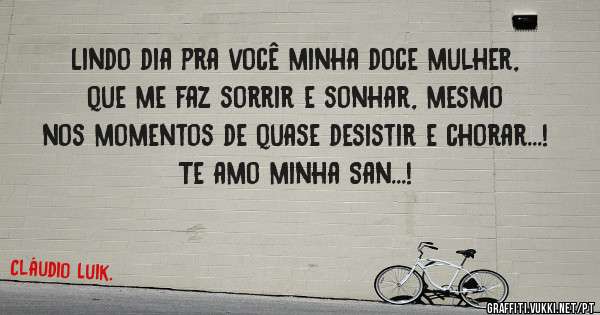 Lindo dia pra você minha doce mulher, que me faz sorrir e sonhar, mesmo nos momentos de quase desistir e chorar...!
Te amo minha San...!