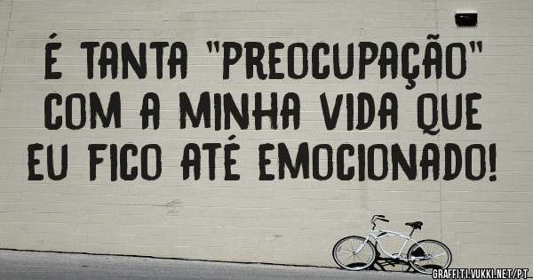 É tanta ''preocupação'' com a minha vida que eu fico até emocionado!