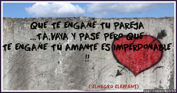 QUÉ TE ENGAÑE TU PAREJA ...TÀ,VAYA Y PASE PERO QUE TE ENGAÑE TÚ AMANTE ES IMPERDONABLE !!