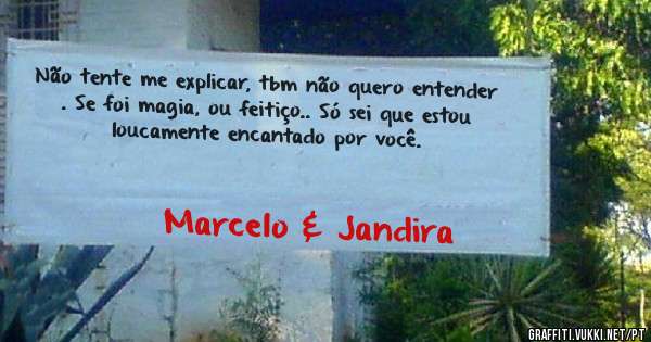 Não tente me explicar, tbm não quero entender . Se foi magia, ou feitiço.. Só sei que estou loucamente encantado por você.  