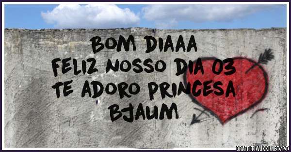 Bom diaaa
Feliz nosso dia 03
Te adoro princesa
Bjaum