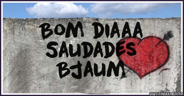 Bom diaaa
Saudades
Bjaum