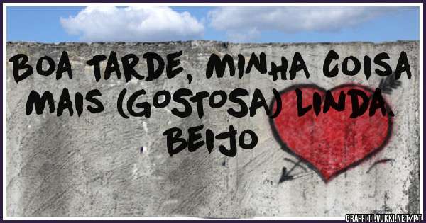 Boa Tarde, MINHA Coisa Mais (GOSTOSA) Linda.
Beijo
