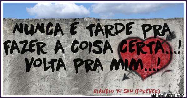 NUNCA É TARDE PRA FAZER A COISA CERTA...!
VOLTA PRA MIM...!