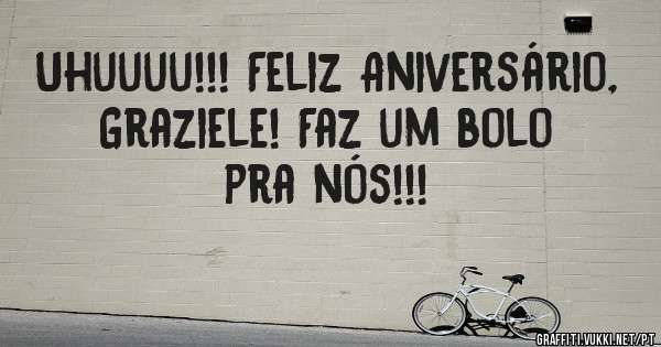 Uhuuuu!!! Feliz Aniversário, Graziele! Faz um bolo pra nós!!!