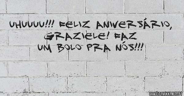 Uhuuuu!!! Feliz Aniversário, Graziele! Faz um bolo pra nós!!!