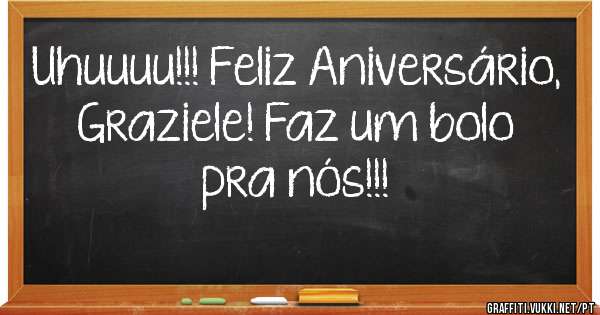 Uhuuuu!!! Feliz Aniversário, Graziele! Faz um bolo pra nós!!!