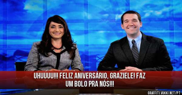 Uhuuuu!!! Feliz Aniversário, Graziele! Faz um bolo pra nós!!!