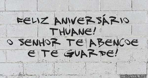 Feliz aniversário Thuane!
O Senhor te abencoe e te guarde!