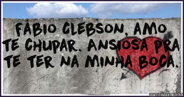 Fábio Clebson, amo te chupar. Ansiosa pra te ter na minha boca.