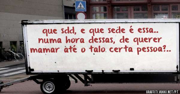 que sdd, e que sede é essa.. numa hora dessas, de querer mamar até o talo certa pessoa?..