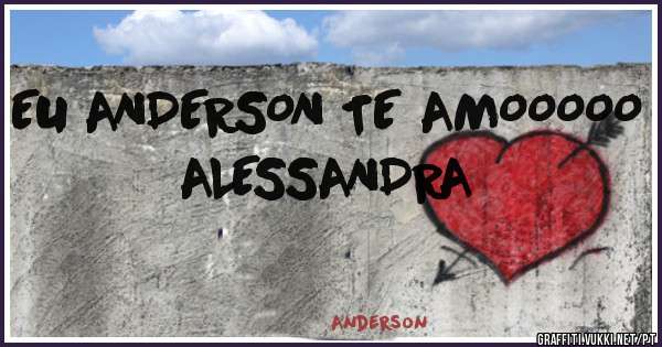 EU ANDERSON TE AMOOOOO 
ALESSANDRA 