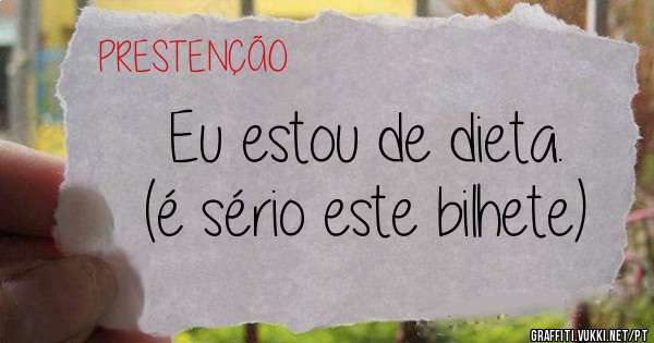 Eu estou de dieta.
(é sério este bilhete)