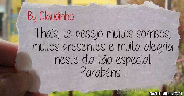 Thaís, te desejo muitos sorrisos, muitos presentes e muita alegria neste dia tão especial.
Parabéns !