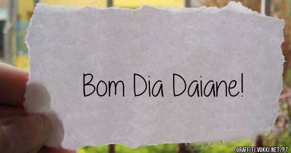 Bom Dia Daiane!