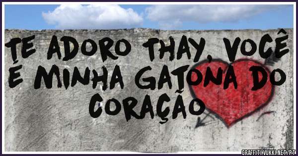Te adoro Thay, você é minha Gatona do coração 