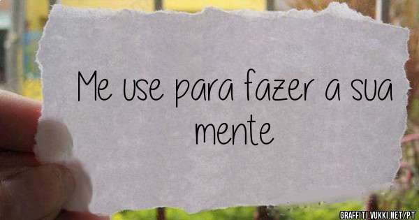 Me use para fazer a sua mente 