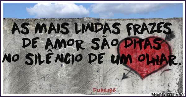 AS MAIS LINDAS FRAZES DE AMOR SÃO DITAS NO SILÊNCIO DE UM OLHAR.