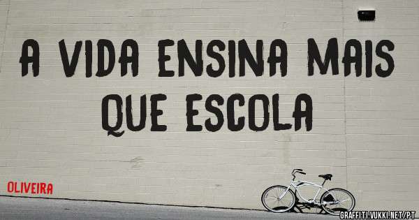 a vida ensina mais que escola 