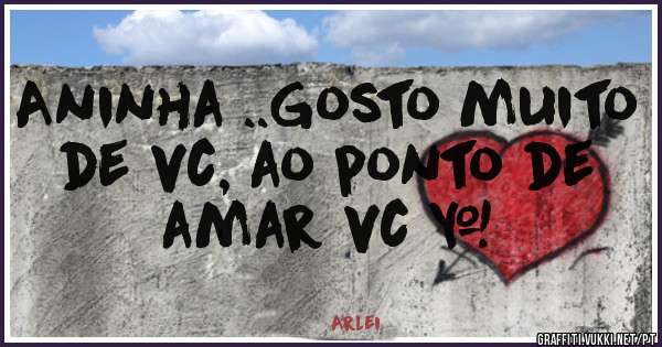 Aninha ..Gosto muito de vc, ao ponto de amar vc …