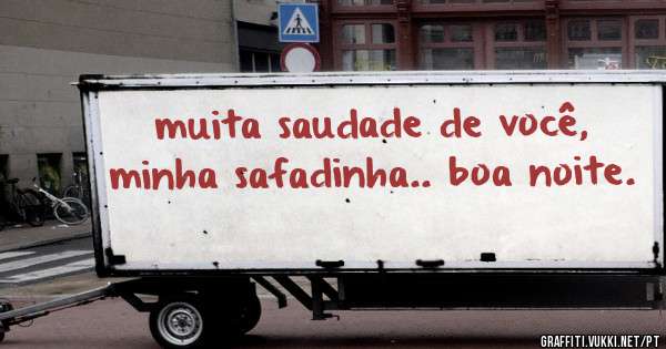 muita saudade de você,  minha safadinha.. boa noite.