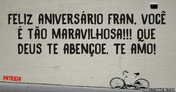 Feliz aniversário Fran, você é tão maravilhosa!!! Que Deus te abençoe. Te amo!
